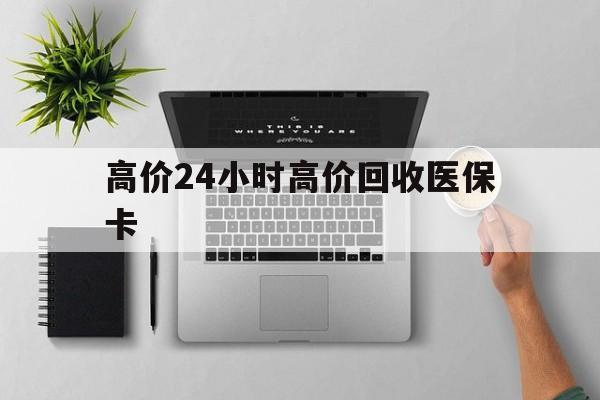 桐乡最新的高价24小时高价回收医保卡方法分享(桐乡高价回收医保卡联系方式教程)