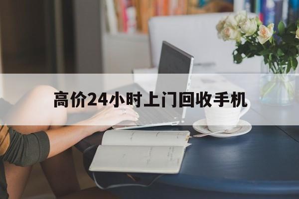 桐乡最新的高价24小时上门回收手机方法分享(桐乡全国24小时上门回收手机教程)